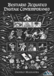 Copertina del libro illustrato “Bestiario Acquatico Digitale Contemporaneo” di Danilo Massafra, opera che intreccia immaginario medievale, allegoria filosofica e critica della società digitale, esplorando le trasformazioni dell’essere umano nell’era tecnologica.